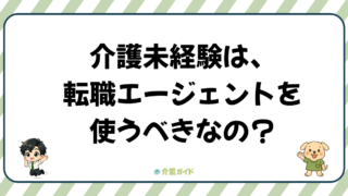 介護の転職エージェントは使うべき?未経験者におすすめの使い方ガイド